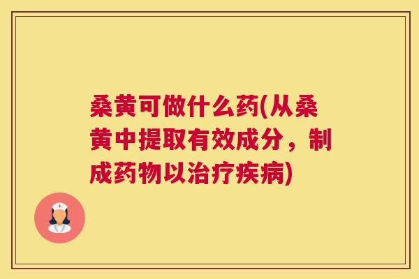 桑黄可做什么药(从桑黄中提取有效成分,制成以) 桑黄可做什么药(从桑黄中提取有效成分,制成以)