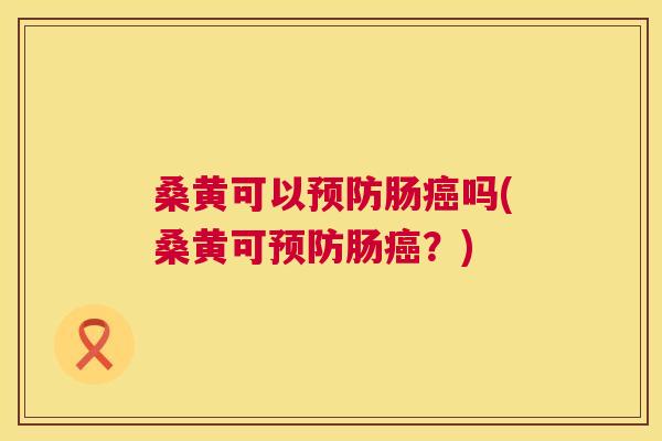桑黄可以肠吗(桑黄可肠?) 桑黄可以肠吗(桑黄可肠?)