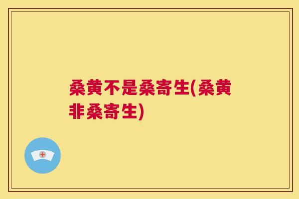 桑黄不是桑寄生(桑黄非桑寄生) 桑黄不是桑寄生(桑黄非桑寄生)
