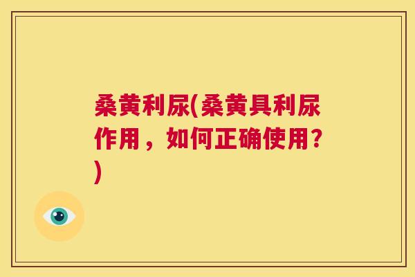 桑黄利尿(桑黄具利尿作用,如何正确使用?) 桑黄利尿(桑黄具利尿作用,如何正确使用?)