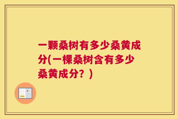 一颗桑树有多少桑黄成分(一棵桑树含有多少桑黄成分?) 一颗桑树有多少桑黄成分(一棵桑树含有多少桑黄成分?)