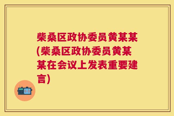 柴桑区政协委员黄某某(柴桑区政协委员黄某某在会议上发表重要建言) 柴桑区政协委员黄某某(柴桑区政协委员黄某某在会议上发表重要建言)