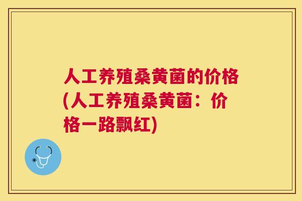 人工养殖桑黄菌的价格(人工养殖桑黄菌:价格一路飘红) 人工养殖桑黄菌的价格(人工养殖桑黄菌:价格一路飘红)
