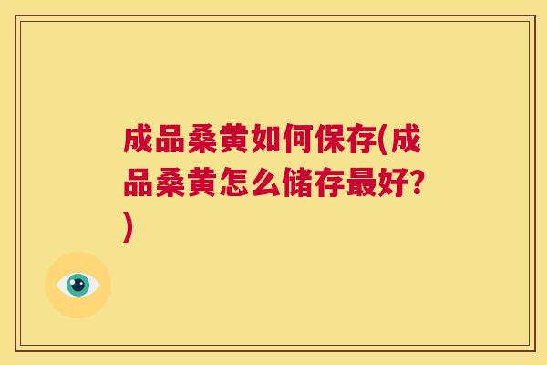 成品桑黄如何保存(成品桑黄怎么储存好?) 成品桑黄如何保存(成品桑黄怎么储存好?)