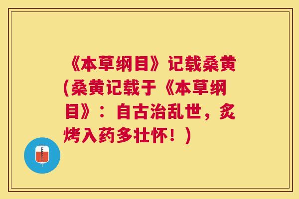 《本草纲目》记载桑黄(桑黄记载于《本草纲目》：自古乱世，炙烤入药多壮怀！)