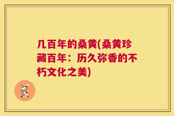 几百年的桑黄(桑黄珍藏百年:历久弥香的不朽文化之美) 几百年的桑黄(桑黄珍藏百年:历久弥香的不朽文化之美)