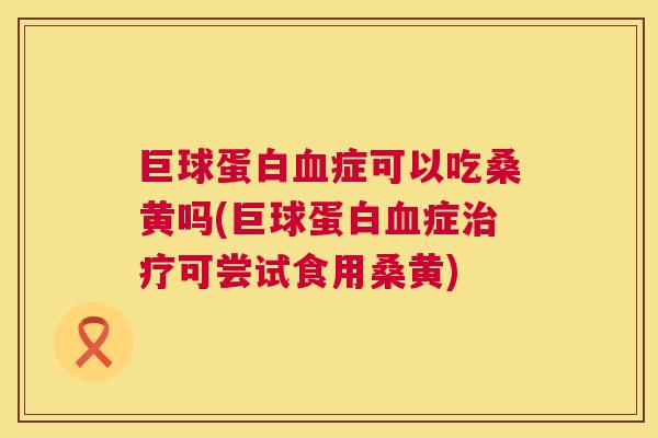 巨球蛋白症可以吃桑黄吗(巨球蛋白症可尝试食用桑黄) 巨球蛋白症可以吃桑黄吗(巨球蛋白症可尝试食用桑黄)