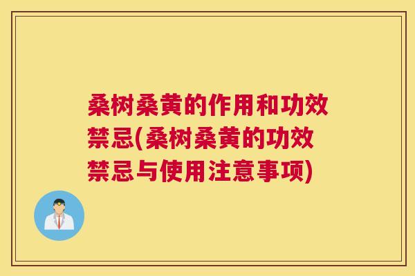 桑树桑黄的作用和功效禁忌(桑树桑黄的功效禁忌与使用注意事项) 桑树桑黄的作用和功效禁忌(桑树桑黄的功效禁忌与使用注意事项)