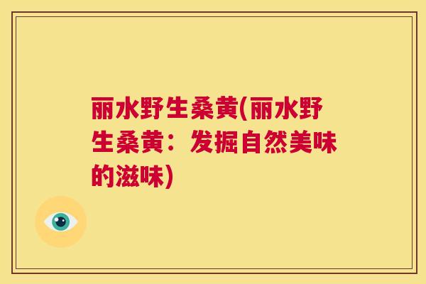 丽水野生桑黄(丽水野生桑黄:发掘自然美味的滋味) 丽水野生桑黄(丽水野生桑黄:发掘自然美味的滋味)