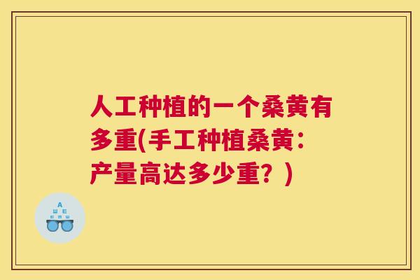 人工种植的一个桑黄有多重(手工种植桑黄:产量高达多少重?) 人工种植的一个桑黄有多重(手工种植桑黄:产量高达多少重?)