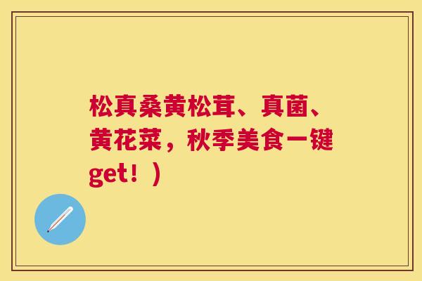 松真桑黄松茸、真菌、黄花菜,秋季美食一键get!) 松真桑黄松茸、真菌、黄花菜,秋季美食一键get!)