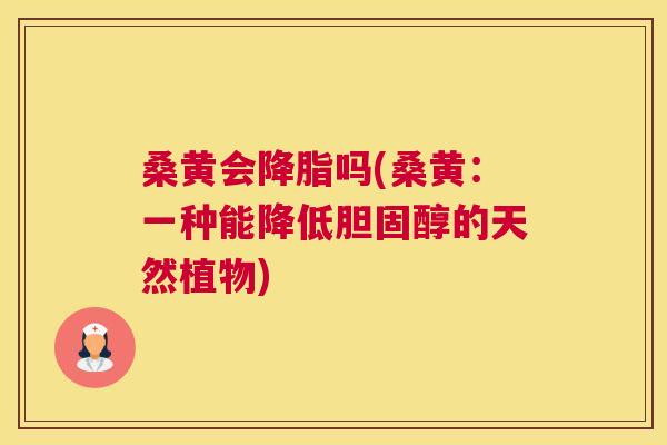 桑黄会吗(桑黄:一种能降低的天然植物) 桑黄会吗(桑黄:一种能降低的天然植物)