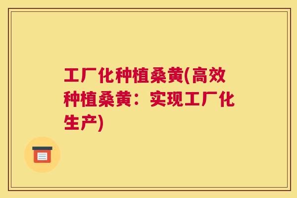 工厂化种植桑黄(高效种植桑黄:实现工厂化生产) 工厂化种植桑黄(高效种植桑黄:实现工厂化生产)