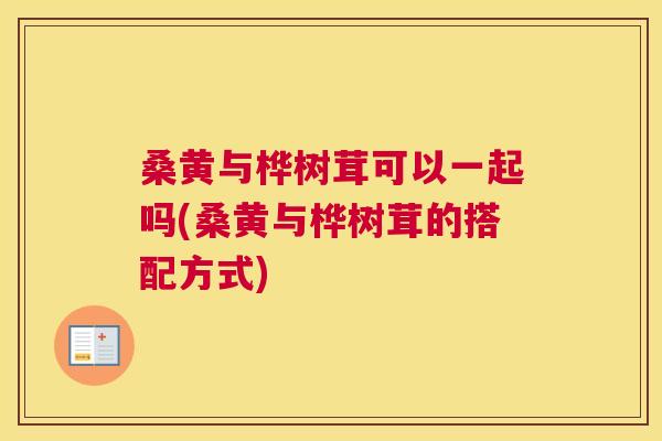 桑黄与桦树茸可以一起吗(桑黄与桦树茸的搭配方式) 桑黄与桦树茸可以一起吗(桑黄与桦树茸的搭配方式)