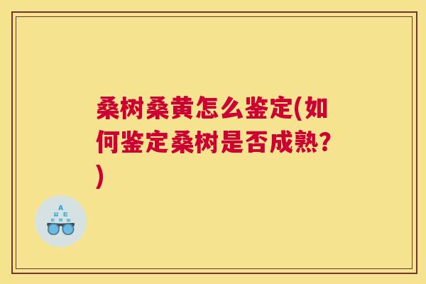 桑树桑黄怎么鉴定(如何鉴定桑树是否成熟？)