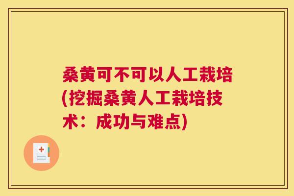 桑黄可不可以人工栽培(挖掘桑黄人工栽培技术:成功与难点) 桑黄可不可以人工栽培(挖掘桑黄人工栽培技术:成功与难点)