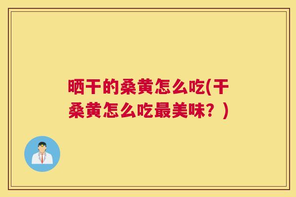 晒干的桑黄怎么吃(干桑黄怎么吃美味?) 晒干的桑黄怎么吃(干桑黄怎么吃美味?)