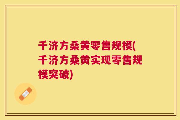 千济方桑黄零售规模(千济方桑黄实现零售规模突破) 千济方桑黄零售规模(千济方桑黄实现零售规模突破)