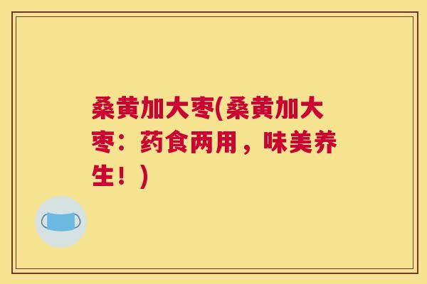 桑黄加大枣(桑黄加大枣:药食两用,味美养生!) 桑黄加大枣(桑黄加大枣:药食两用,味美养生!)