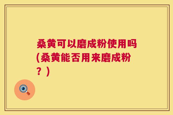 桑黄可以磨成粉使用吗(桑黄能否用来磨成粉?) 桑黄可以磨成粉使用吗(桑黄能否用来磨成粉?)