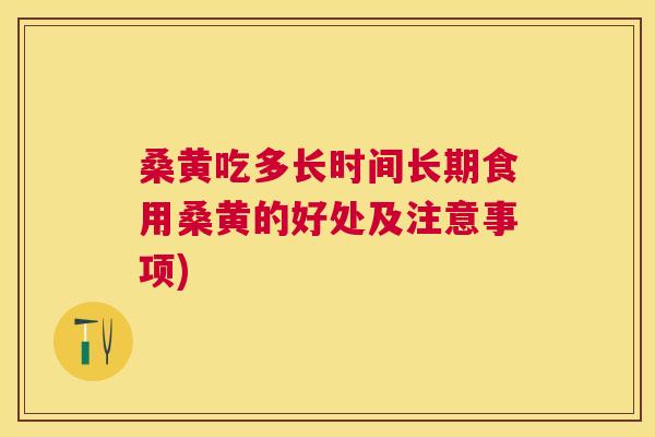桑黄吃多长时间长期食用桑黄的好处及注意事项) 桑黄吃多长时间长期食用桑黄的好处及注意事项)
