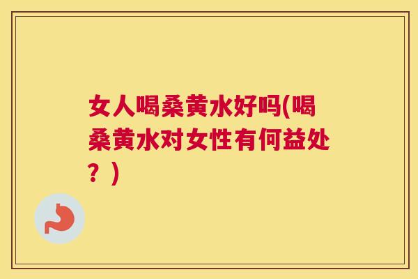 女人喝桑黄水好吗(喝桑黄水对女性有何益处?) 女人喝桑黄水好吗(喝桑黄水对女性有何益处?)