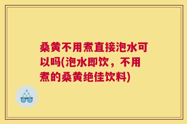 桑黄不用煮直接泡水可以吗(泡水即饮,不用煮的桑黄绝佳饮料) 桑黄不用煮直接泡水可以吗(泡水即饮,不用煮的桑黄绝佳饮料)