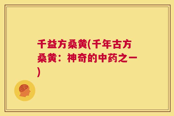 千益方桑黄(千年古方桑黄:神奇的之一) 千益方桑黄(千年古方桑黄:神奇的之一)