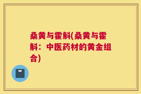 桑黄与霍斛(桑黄与霍斛:中医药材的黄金组合) 桑黄与霍斛(桑黄与霍斛:中医药材的黄金组合)