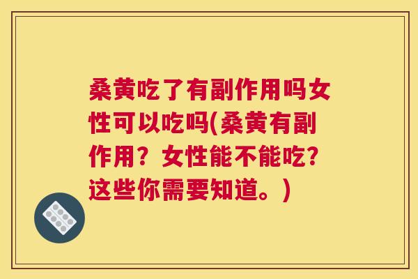 桑黄吃了有副作用吗女性可以吃吗(桑黄有副作用?女性能不能吃?这些你需要知道。) 桑黄吃了有副作用吗女性可以吃吗(桑黄有副作用?女性能不能吃?这些你需要知道。)