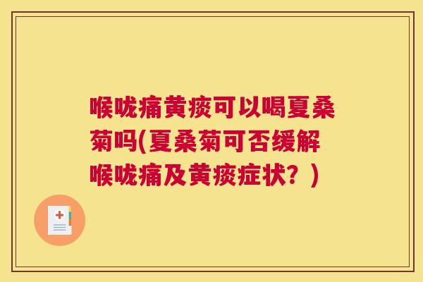 喉咙痛黄痰可以喝夏桑菊吗(夏桑菊可否缓解喉咙痛及黄痰症状?) 喉咙痛黄痰可以喝夏桑菊吗(夏桑菊可否缓解喉咙痛及黄痰症状?)