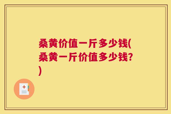 桑黄价值一斤多少钱(桑黄一斤价值多少钱?) 桑黄价值一斤多少钱(桑黄一斤价值多少钱?)