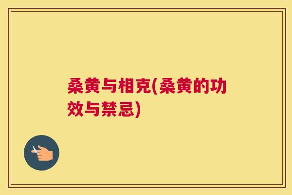 桑黄与相克(桑黄的功效与禁忌) 桑黄与相克(桑黄的功效与禁忌)