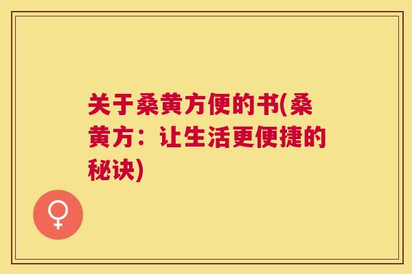 关于桑黄方便的书(桑黄方:让生活更便捷的秘诀) 关于桑黄方便的书(桑黄方:让生活更便捷的秘诀)