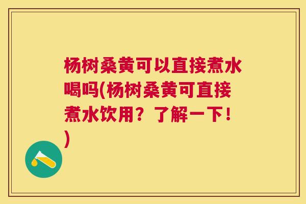 杨树桑黄可以直接煮水喝吗(杨树桑黄可直接煮水饮用?了解一下!) 杨树桑黄可以直接煮水喝吗(杨树桑黄可直接煮水饮用?了解一下!)