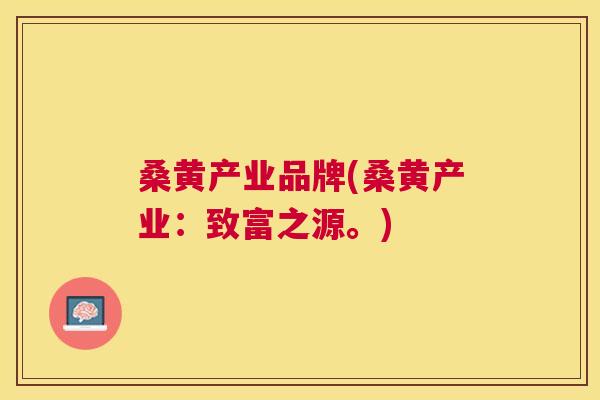桑黄产业品牌(桑黄产业:致富之源。) 桑黄产业品牌(桑黄产业:致富之源。)
