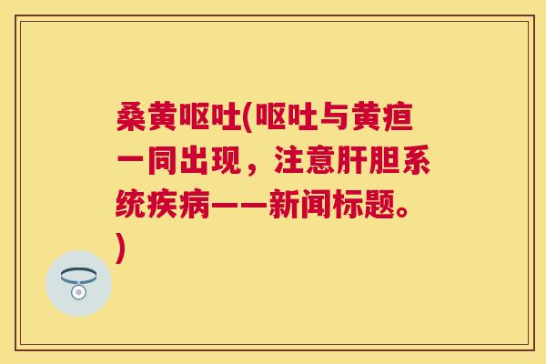 桑黄(与黄疸一同出现,注意胆系统——新闻标题。) 桑黄(与黄疸一同出现,注意胆系统——新闻标题。)