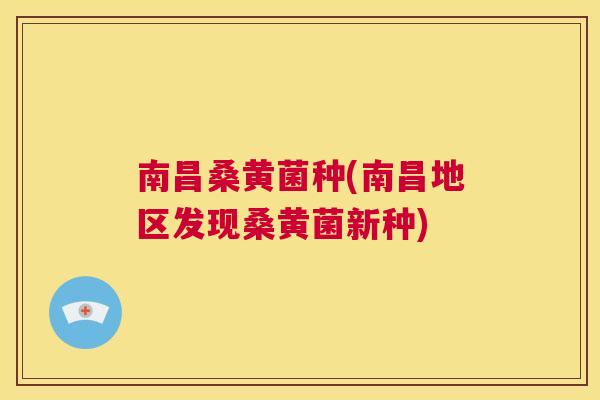 南昌桑黄菌种(南昌地区发现桑黄菌新种) 南昌桑黄菌种(南昌地区发现桑黄菌新种)