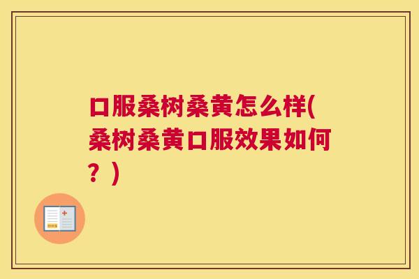 口服桑树桑黄怎么样(桑树桑黄口服效果如何?) 口服桑树桑黄怎么样(桑树桑黄口服效果如何?)