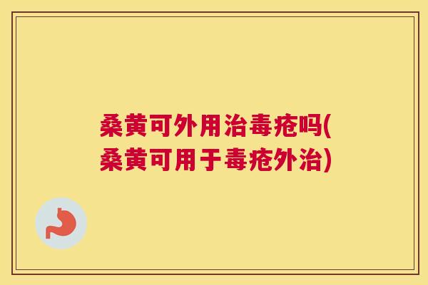 桑黄可外用毒疮吗(桑黄可用于毒疮外) 桑黄可外用毒疮吗(桑黄可用于毒疮外)