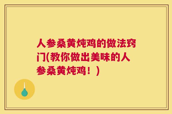 人参桑黄炖鸡的做法窍门(教你做出美味的人参桑黄炖鸡!) 人参桑黄炖鸡的做法窍门(教你做出美味的人参桑黄炖鸡!)