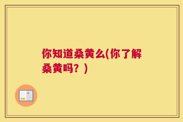 你知道桑黄么(你了解桑黄吗?) 你知道桑黄么(你了解桑黄吗?)