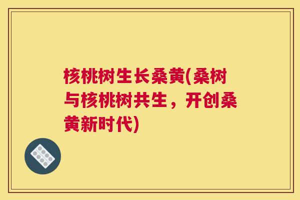 核桃树生长桑黄(桑树与核桃树共生,开创桑黄新时代) 核桃树生长桑黄(桑树与核桃树共生,开创桑黄新时代)