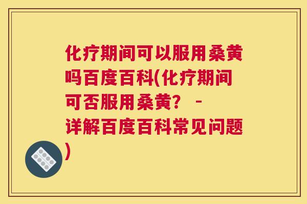 期间可以服用桑黄吗百度百科(期间可否服用桑黄? - 详解百度百科常见问题) 期间可以服用桑黄吗百度百科(期间可否服用桑黄? - 详解百度百科常见问题)