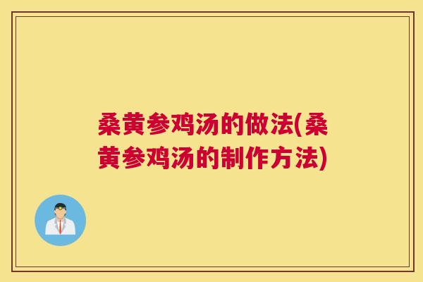 桑黄参鸡汤的做法(桑黄参鸡汤的制作方法) 桑黄参鸡汤的做法(桑黄参鸡汤的制作方法)
