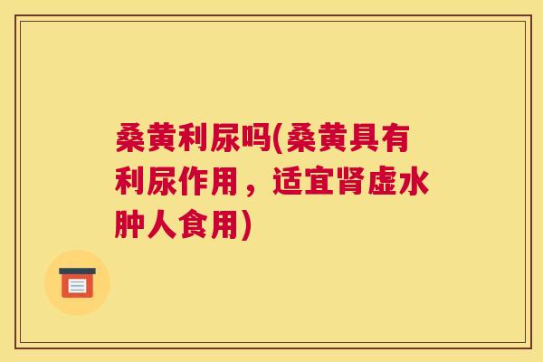 桑黄利尿吗(桑黄具有利尿作用,适宜虚水肿人食用) 桑黄利尿吗(桑黄具有利尿作用,适宜虚水肿人食用)