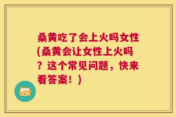 桑黄吃了会上火吗女性(桑黄会让女性上火吗?这个常见问题,快来看答案!) 桑黄吃了会上火吗女性(桑黄会让女性上火吗?这个常见问题,快来看答案!)