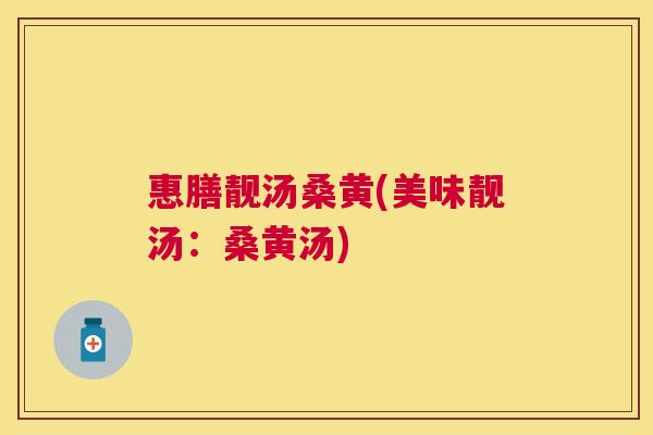 惠膳靓汤桑黄(美味靓汤:桑黄汤) 惠膳靓汤桑黄(美味靓汤:桑黄汤)