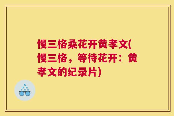 慢三格桑花开黄孝文(慢三格,等待花开:黄孝文的纪录片) 慢三格桑花开黄孝文(慢三格,等待花开:黄孝文的纪录片)