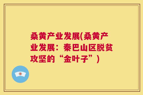 桑黄产业发展(桑黄产业发展:秦巴山区脱贫攻坚的“金叶子”) 桑黄产业发展(桑黄产业发展:秦巴山区脱贫攻坚的“金叶子”)